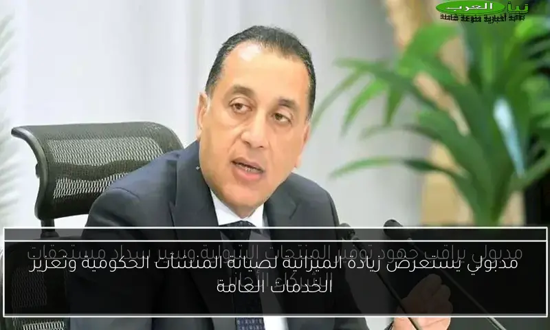 مدبولي يستعرض زيادة الميزانية لصيانة المنشآت الحكومية وتعزيز الخدمات العامة