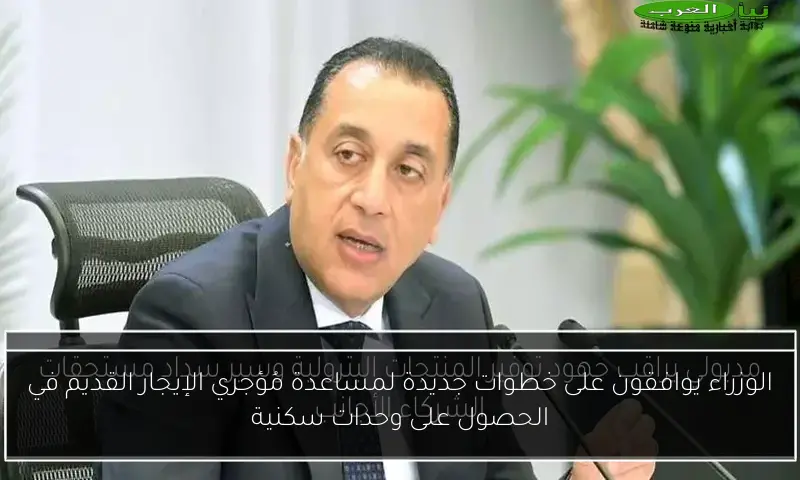 الوزراء يوافقون على خطوات جديدة لمساعدة مُؤجري الإيجار القديم في الحصول على وحدات سكنية