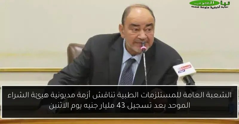 الشعبة العامة للمستلزمات الطبية تناقش أزمة مديونية هيئة الشراء الموحد بعد تسجيل 43 مليار جنيه يوم الاثنين
