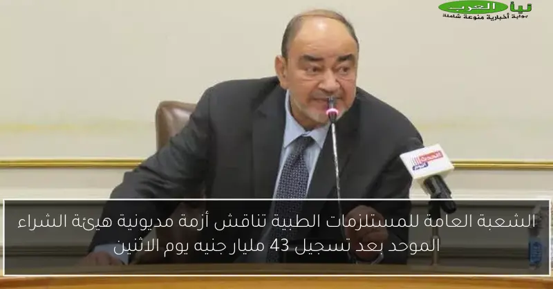 الشعبة العامة للمستلزمات الطبية تناقش أزمة مديونية هيئة الشراء الموحد بعد تسجيل 43 مليار جنيه يوم الاثنين