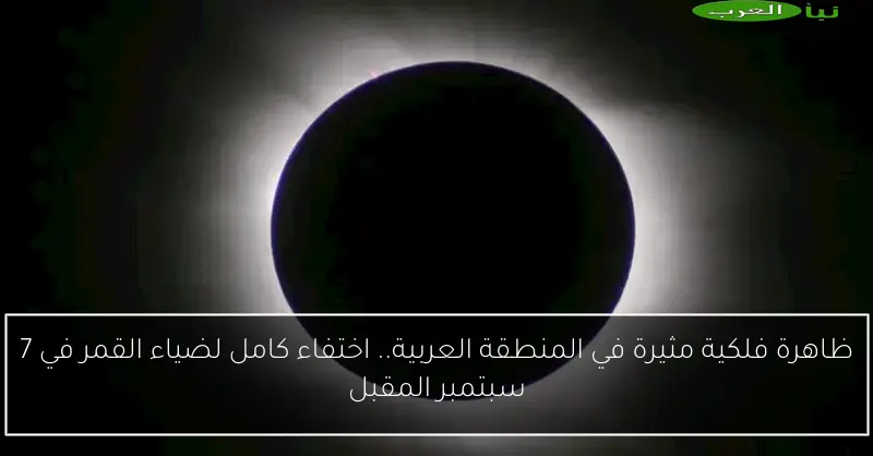 ظاهرة فلكية مثيرة في المنطقة العربية.. اختفاء كامل لضياء القمر في 7 سبتمبر المقبل