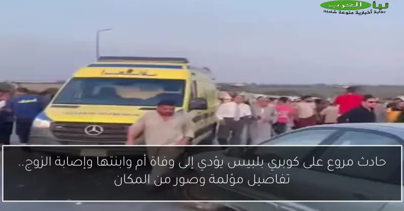 حادث مروع على كوبري بلبيس يؤدي إلى وفاة أم وابنتها وإصابة الزوج.. تفاصيل مؤلمة وصور من المكان