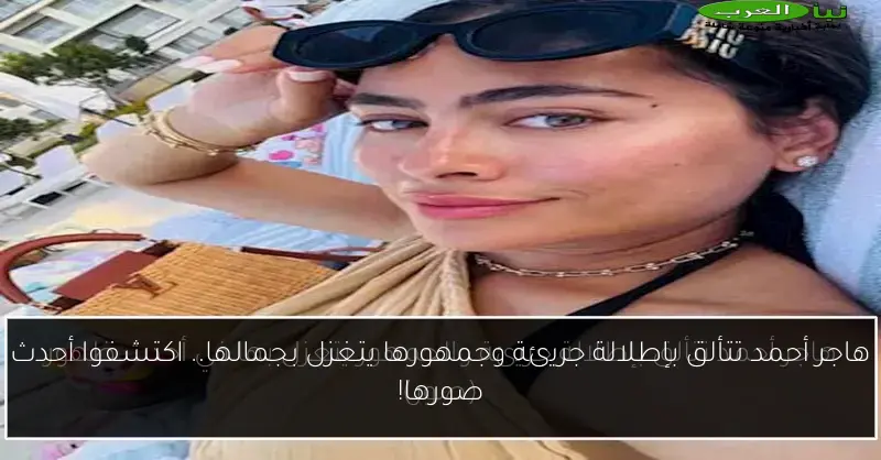 هاجر أحمد تتألق بإطلالة جريئة وجمهورها يتغزل بجمالها.. اكتشفوا أحدث صورها!
