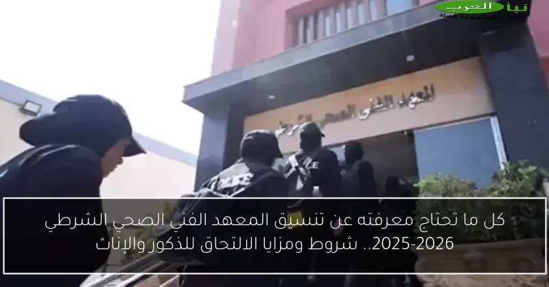 كل ما تحتاج معرفته عن تنسيق المعهد الفني الصحي الشرطي 2025-2026.. شروط ومزايا الالتحاق للذكور والإناث