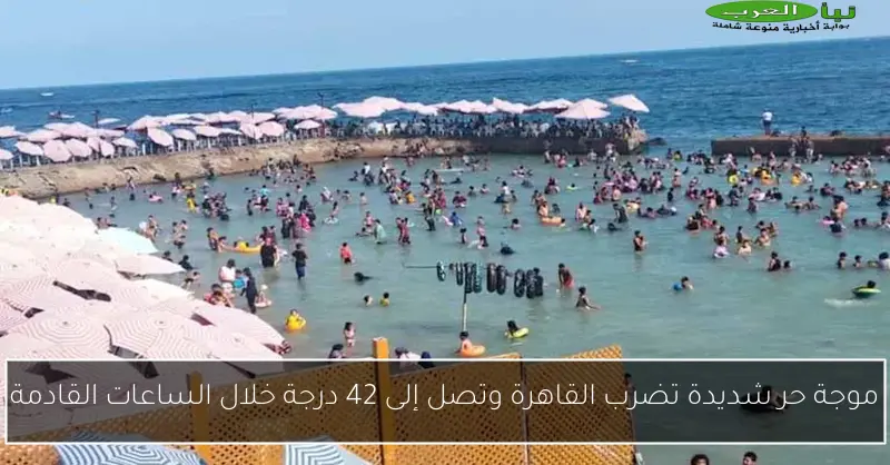 موجة حر شديدة تضرب القاهرة وتصل إلى 42 درجة خلال الساعات القادمة