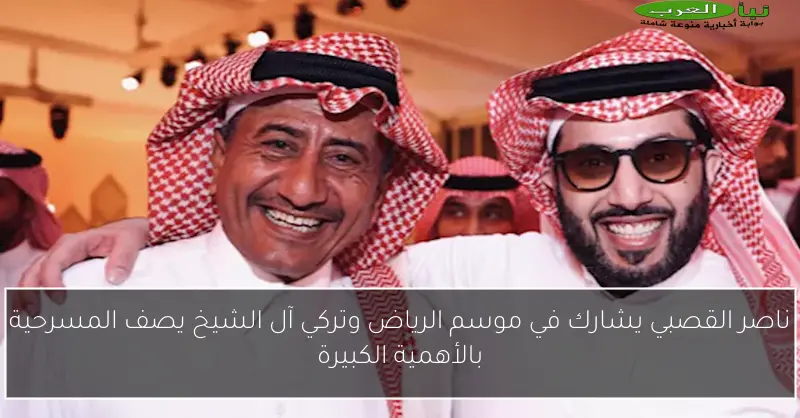 ناصر القصبي يشارك في موسم الرياض وتركي آل الشيخ يصف المسرحية بالأهمية الكبيرة