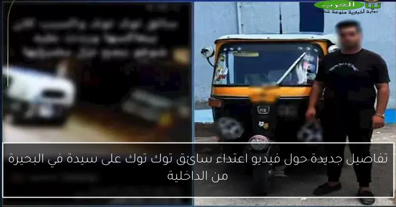 تفاصيل جديدة حول فيديو اعتداء سائق توك توك على سيدة في البحيرة من الداخلية