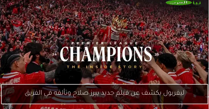 ليفربول يكشف عن فيلم جديد يبرز صلاح وتألقه في الفريق