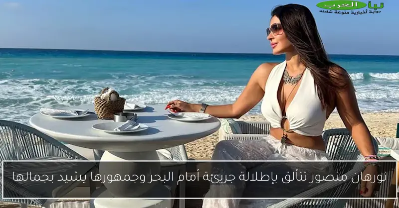 نورهان منصور تتألق بإطلالة جريئة أمام البحر وجمهورها يشيد بجمالها