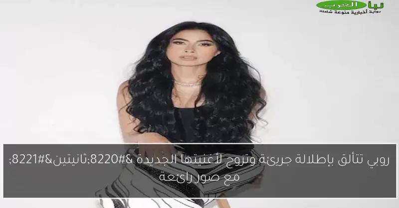 روبي تتألق بإطلالة جريئة وتروج لأغنيتها الجديدة “ثانيتين” مع صور رائعة