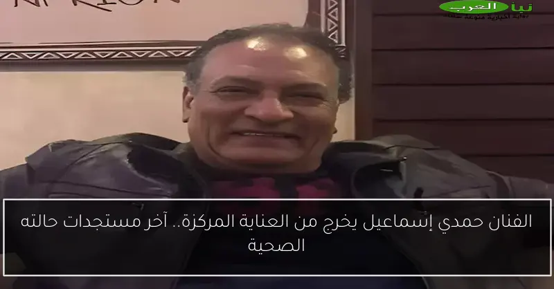 الفنان حمدي إسماعيل يخرج من العناية المركزة.. آخر مستجدات حالته الصحية