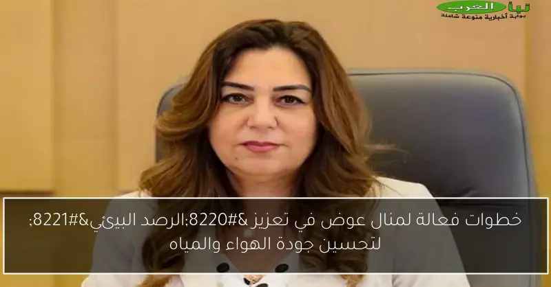 خطوات فعالة لمنال عوض في تعزيز “الرصد البيئي” لتحسين جودة الهواء والمياه