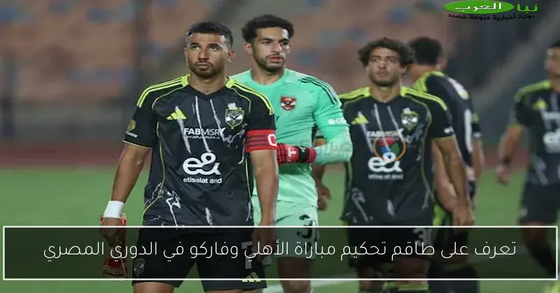 تعرف على طاقم تحكيم مباراة الأهلي وفاركو في الدوري المصري