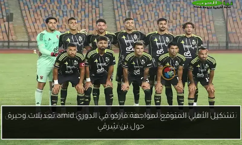 تشكيل الأهلي المتوقع لمواجهة فاركو في الدوري amid تعديلات وحيرة حول بن شرقي