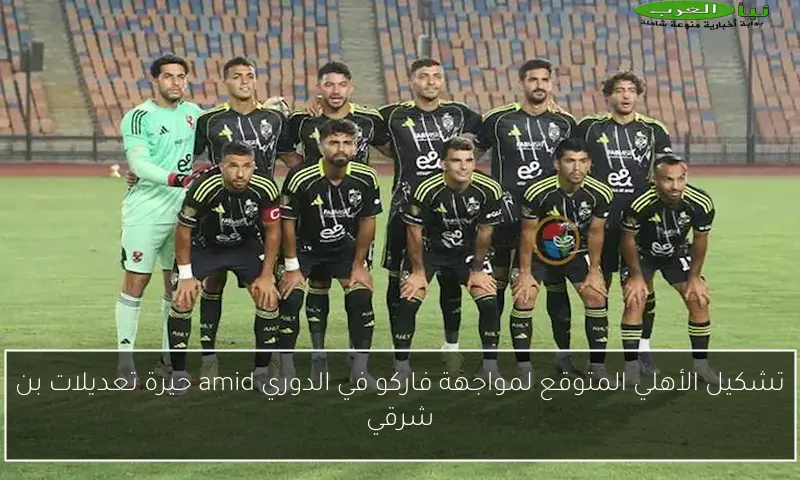 تشكيل الأهلي المتوقع لمواجهة فاركو في الدوري amid حيرة تعديلات بن شرقي