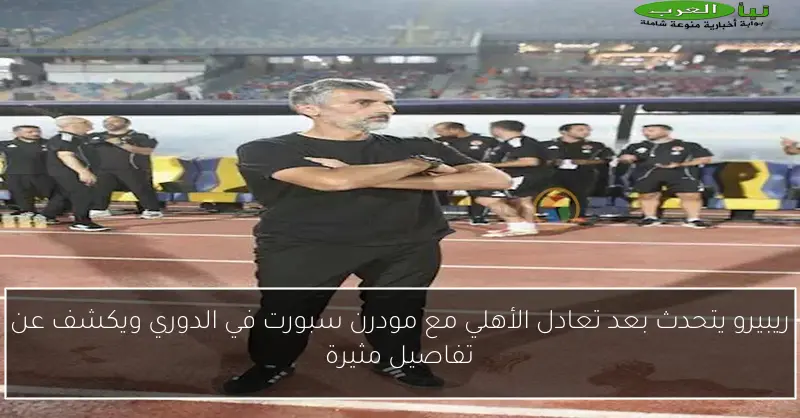 ريبيرو يتحدث بعد تعادل الأهلي مع مودرن سبورت في الدوري ويكشف عن تفاصيل مثيرة