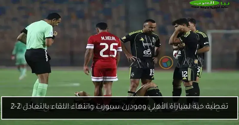 تغطية حية لمباراة الأهلي ومودرن سبورت وانتهاء اللقاء بالتعادل 2-2