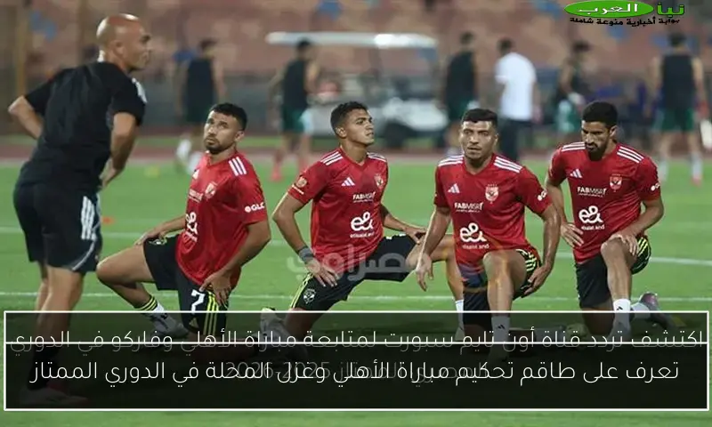تعرف على طاقم تحكيم مباراة الأهلي وغزل المحلة في الدوري الممتاز