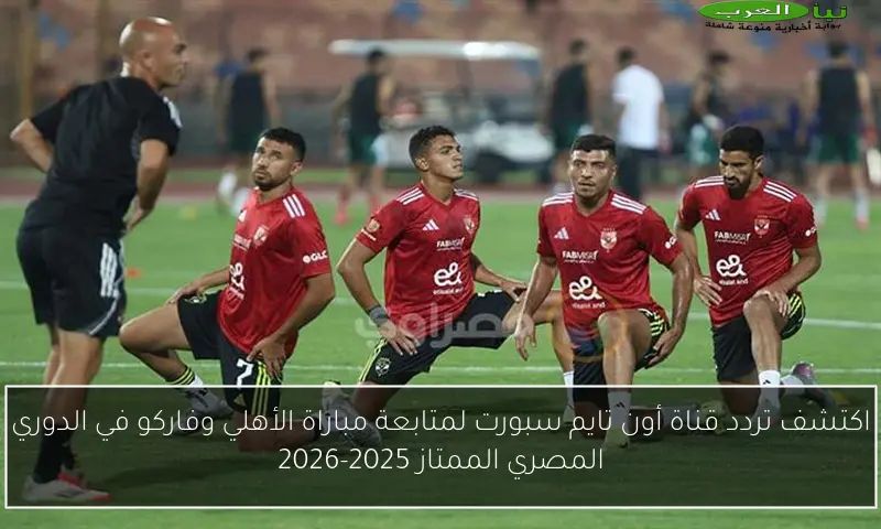 اكتشف تردد قناة أون تايم سبورت لمتابعة مباراة الأهلي وفاركو في الدوري المصري الممتاز 2025-2026