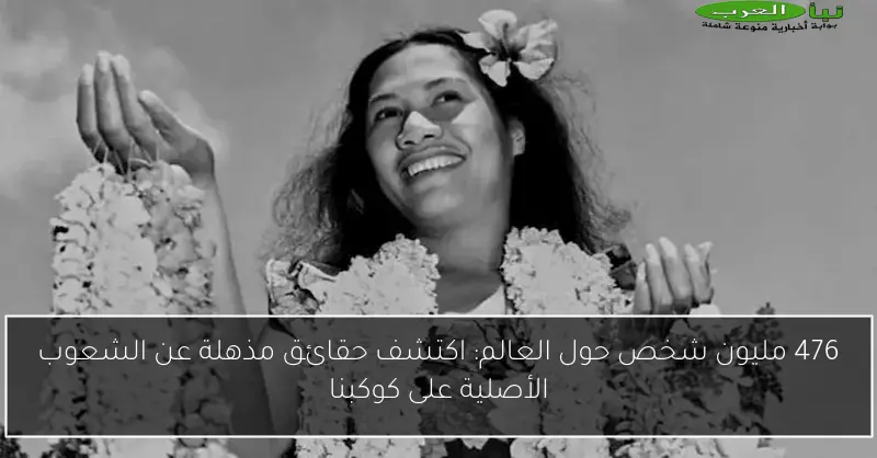 476 مليون شخص حول العالم: اكتشف حقائق مذهلة عن الشعوب الأصلية على كوكبنا