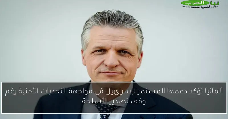 ألمانيا تؤكد دعمها المستمر لإسرائيل في مواجهة التحديات الأمنية رغم وقف تصدير الأسلحة