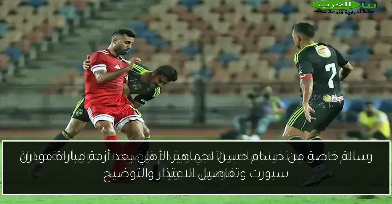 رسالة خاصة من حسام حسن لجماهير الأهلي بعد أزمة مباراة مودرن سبورت وتفاصيل الاعتذار والتوضيح