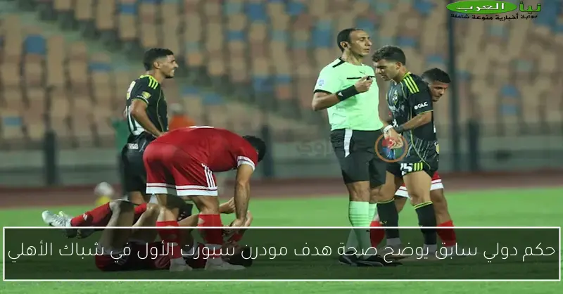 حكم دولي سابق يوضح صحة هدف مودرن سبورت الأول في شباك الأهلي