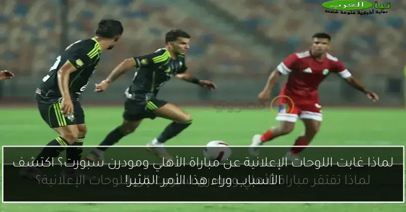 لماذا غابت اللوحات الإعلانية عن مباراة الأهلي ومودرن سبورت؟ اكتشف الأسباب وراء هذا الأمر المثير!