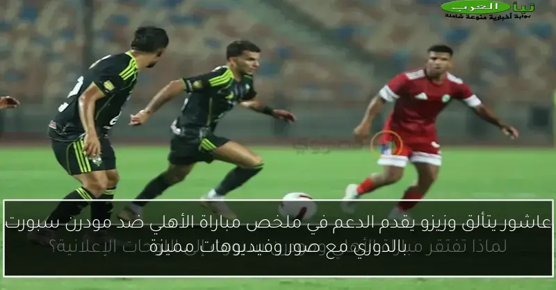عاشور يتألق وزيزو يقدم الدعم في ملخص مباراة الأهلي ضد مودرن سبورت بالدوري مع صور وفيديوهات مميزة