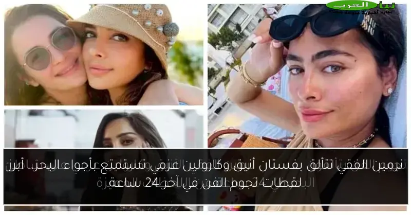 نرمين الفقي تتألق بفستان أنيق وكارولين عزمي تستمتع بأجواء البحر.. أبرز لقطات نجوم الفن في آخر 24 ساعة