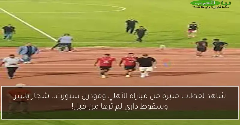 شاهد لقطات مثيرة من مباراة الأهلي ومودرن سبورت.. شجار ياسر وسقوط داري لم ترها من قبل!