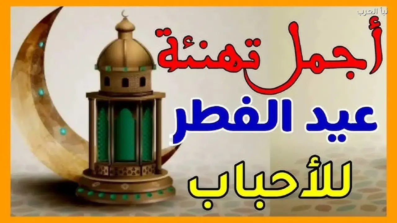 رسمية .. رسائل تهنئة عيد الفطر 1447-2026 : أجمل الأمنيات للأصدقاء والعائلة