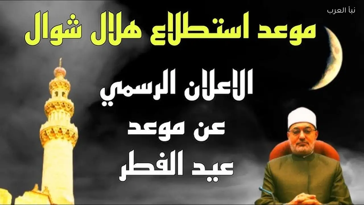 موعد استطلاع هلال شوال 2026-1447 هـ في مصر والدول العربية وتحديد أول ايام عيد الفطر